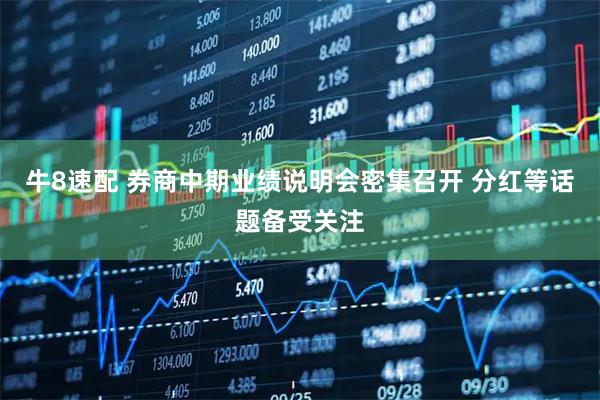 牛8速配 券商中期业绩说明会密集召开 分红等话题备受关注