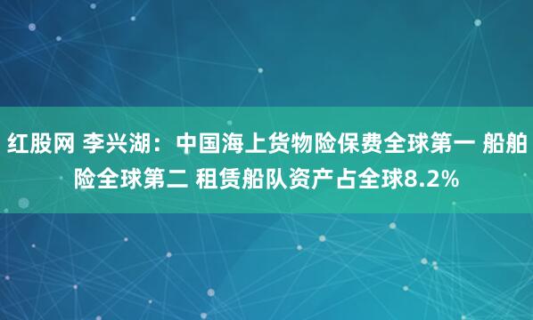 红股网 李兴湖：中国海上货物险保费全球第一 船舶险全球第二 租赁船队资产占全球8.2%