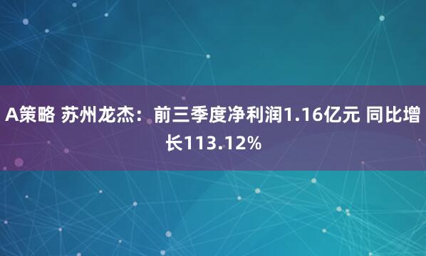 A策略 苏州龙杰：前三季度净利润1.16亿元 同比增长113.12%