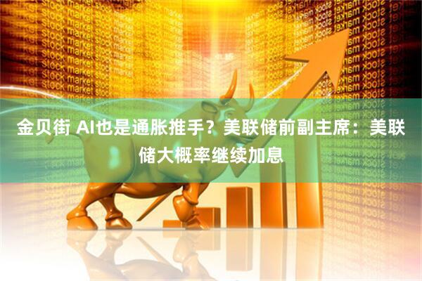 金贝街 AI也是通胀推手？美联储前副主席：美联储大概率继续加息