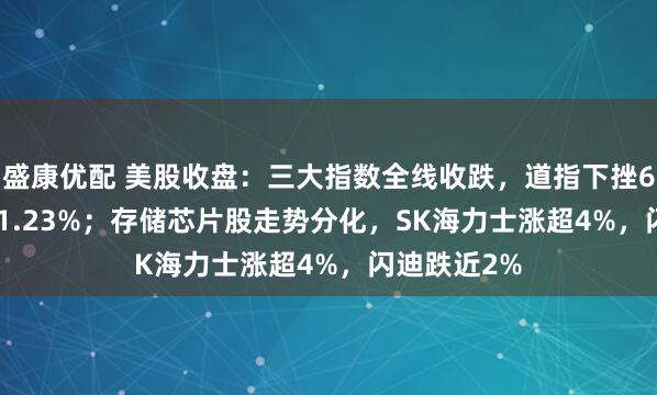 盛康优配 美股收盘：三大指数全线收跌，道指下挫652.82点跌1.23%；存储芯片股走势分化，SK海力士涨超4%，闪迪跌近2%