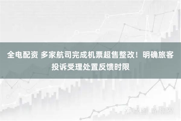 全电配资 多家航司完成机票超售整改！明确旅客投诉受理处置反馈时限