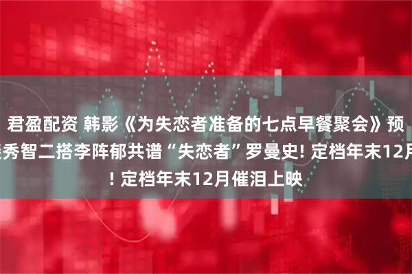 君盈配资 韩影《为失恋者准备的七点早餐聚会》预告公开! 裴秀智二搭李阵郁共谱“失恋者”罗曼史! 定档年末12月催泪上映